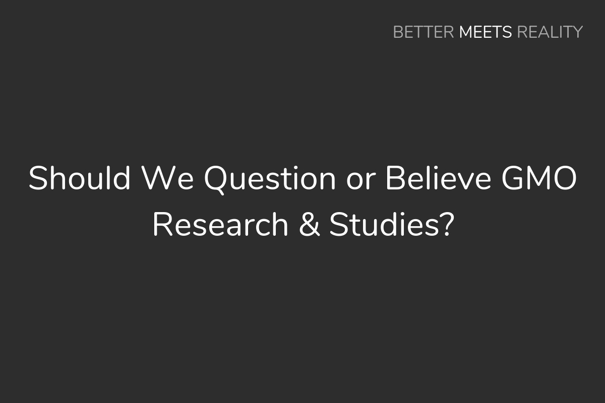 Should We Question Or Believe GMO Research & Studies?