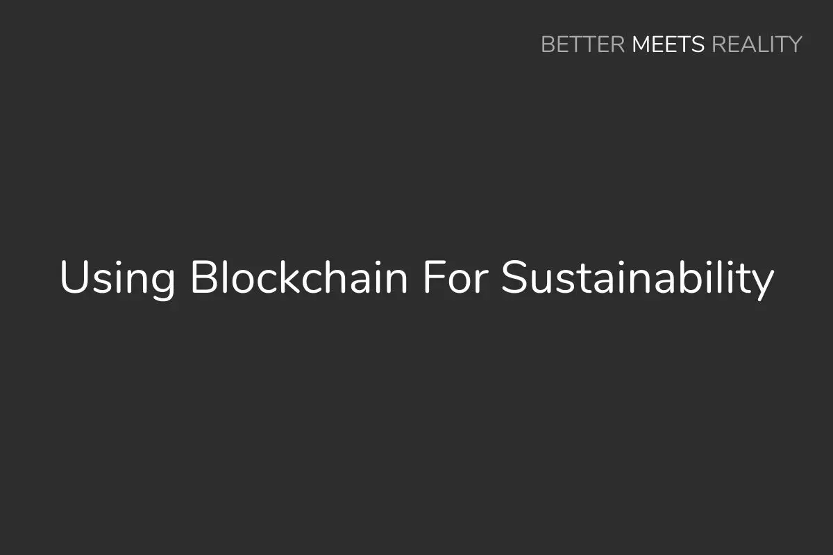 Using Blockchain For Sustainability: What It Can Do, & How It Might Help